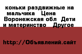 коньки раздвижные на мальчика › Цена ­ 500 - Воронежская обл. Дети и материнство » Другое   